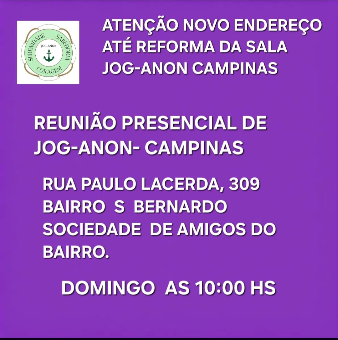 Atenção novo endereço até reforma da sala Jog-Anon Campinas. Reunião presencial na Rua Paulo Lacerda, 309, Bairro São Bernardo, Sociedade de Amigos do Bairro. Domingo às 10 horas.